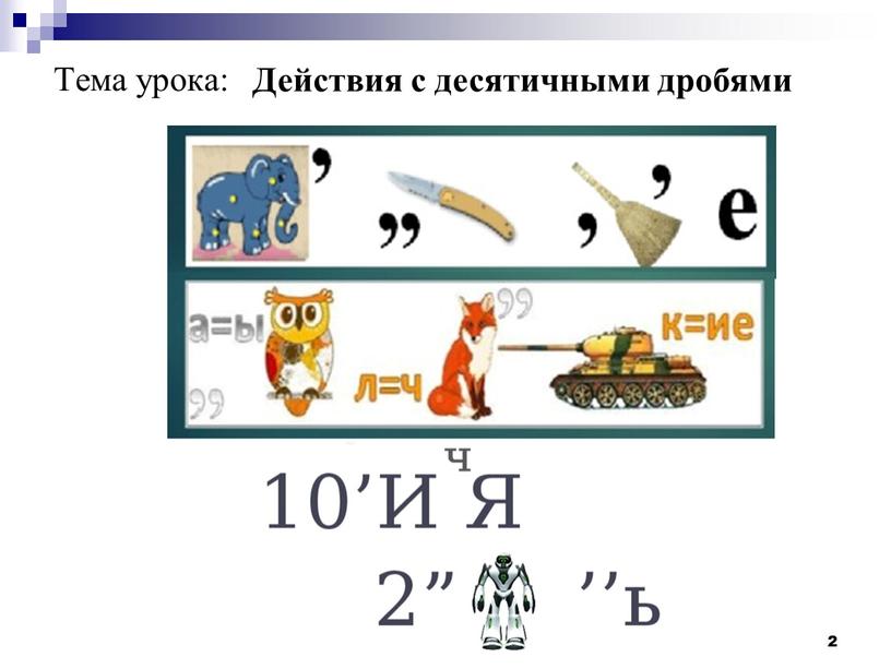 Тема урока: 2 Действия с десятичными дробями