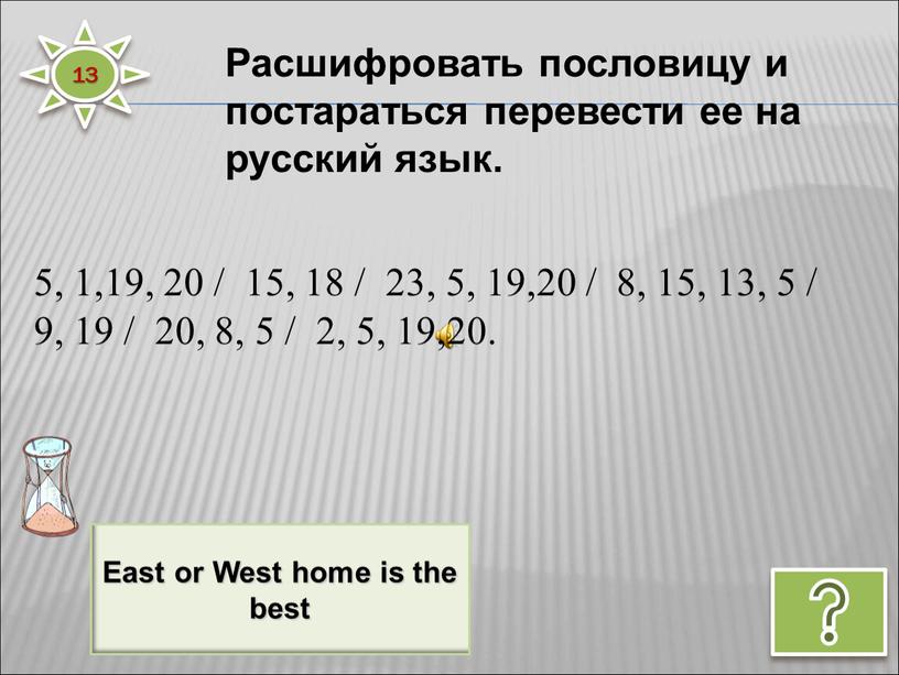 East or West home is the best Расшифровать пословицу и постараться перевести ее на русский язык