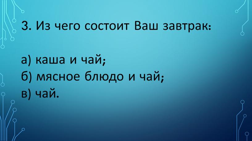 Из чего состоит Ваш завтрак: а) каша и чай; б) мясное блюдо и чай; в) чай