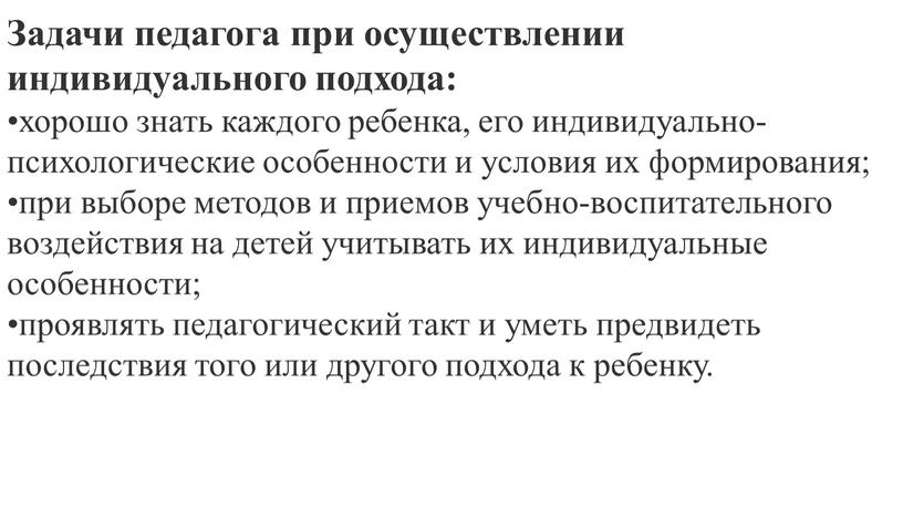 Задачи педагога при осуществлении индивидуального подхода: хорошо знать каждого ребенка, его индивидуально-психологические особенности и условия их формирования; при выборе методов и приемов учебно-воспитательного воздействия на…