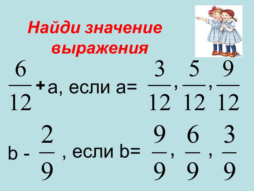 Найди значение выражения + а, если а= , , , , b - , если b=