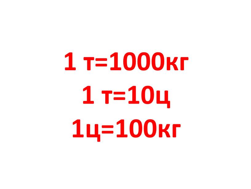 1 т=1000кг 1 т=10ц 1ц=100кг