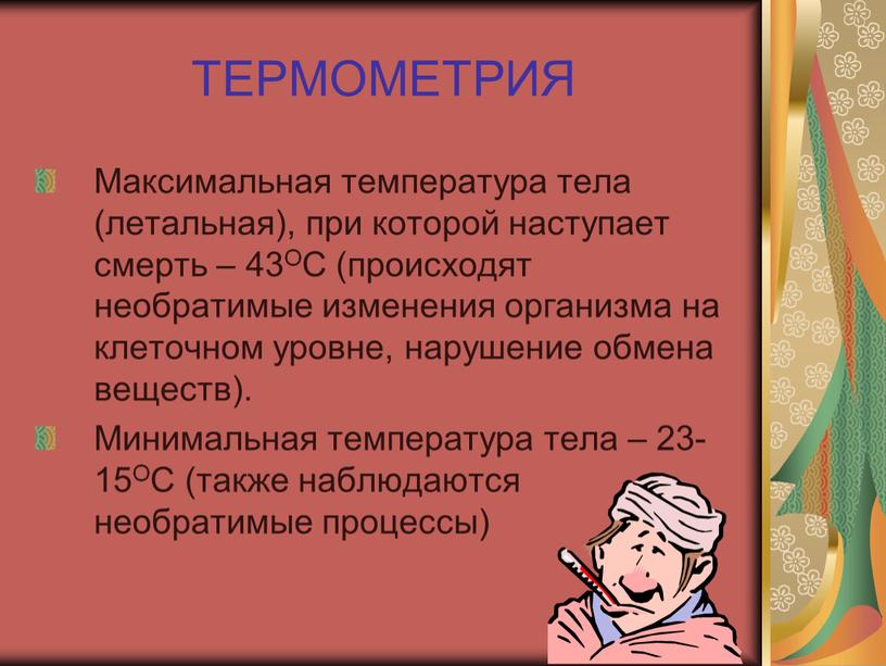 ТЕРМОМЕТРИЯ Максимальная температура тела (летальная), при которой наступает смерть – 43ОС (происходят необратимые изменения организма на клеточном уровне, нарушение обмена веществ)