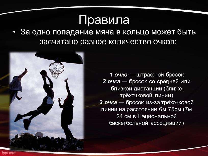 Правила За одно попадание мяча в кольцо может быть засчитано разное количество очков: 1 очко — штрафной бросок 2 очка — бросок со средней или…