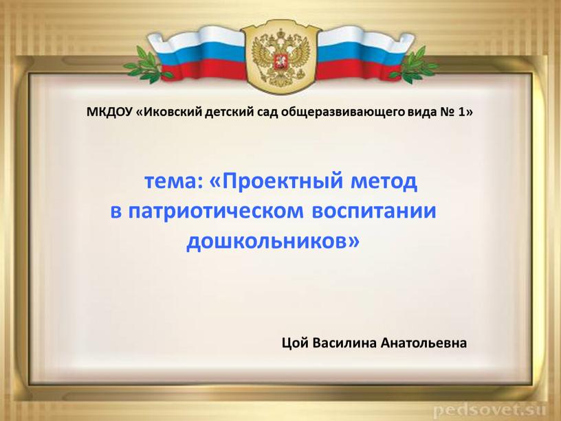 МКДОУ «Иковский детский сад общеразвивающего вида № 1» тема: «Проектный метод в патриотическом воспитании дошкольников»