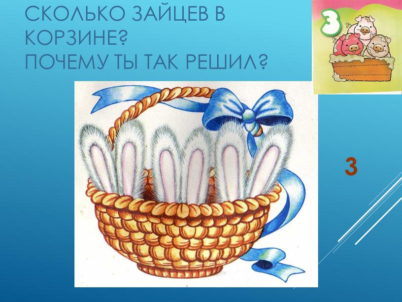 Сколько зайцев в корзине? Почему ты так решил? 3