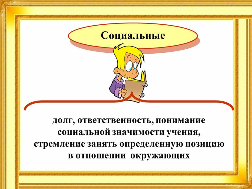 долг, ответственность, понимание социальной значимости учения, стремление занять определенную позицию в отношении окружающих Социальные