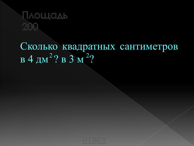 Площадь 200 Сколько квадратных сантиметров в 4 дм ? в 3 м ? ответ 2 2