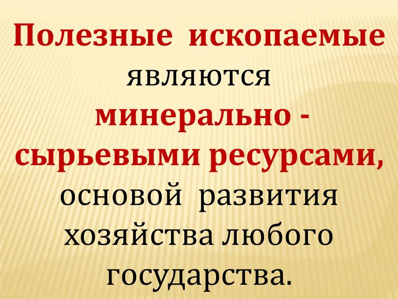 Полезные ископаемые являются минерально - сырьевыми ресурсами, основой развития хозяйства любого государства