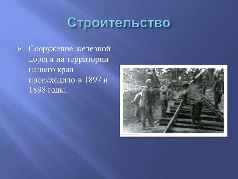 Строительство Сооружение железной дороги на территории нашего края происходило в 1897 и 1898 годы