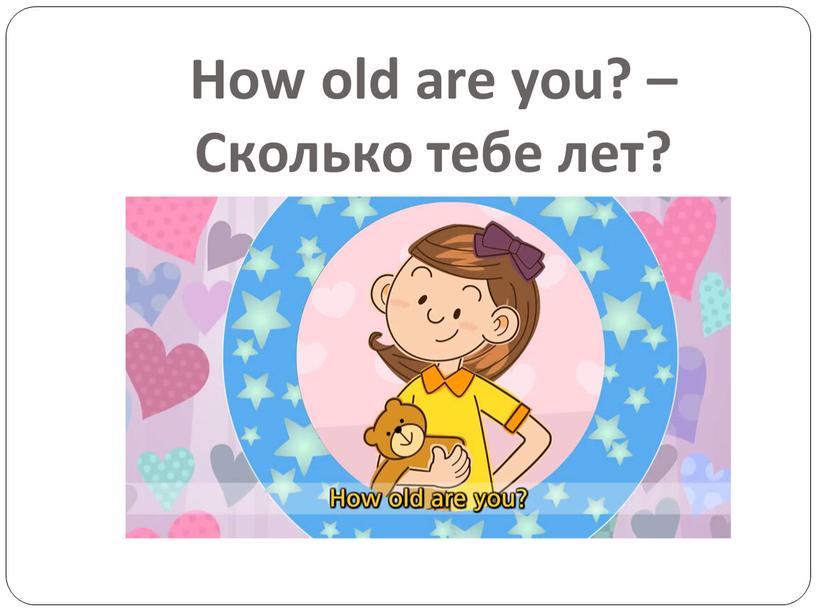 How old are you? – Сколько тебе лет?