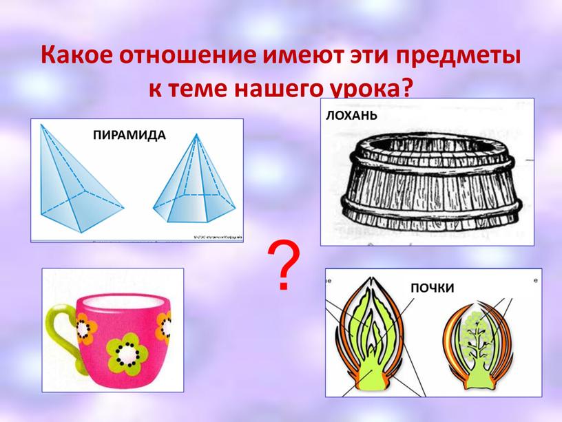 Какое отношение имеют эти предметы к теме нашего урока? ?