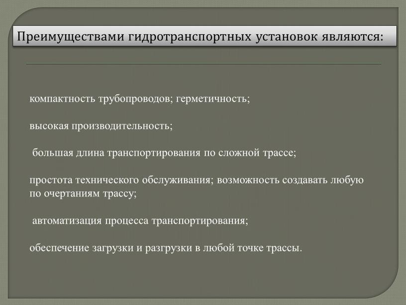 Преимуществами гидротранспортных установок являются: компактность трубопроводов; герметичность; высокая производительность; большая длина транспортирования по сложной трассе; простота технического обслуживания; возможность создавать любую по очертаниям трассу; автоматизация…