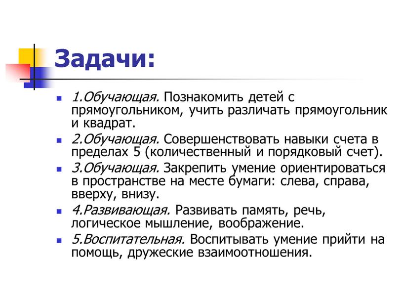 Задачи: 1.Обучающая. Познакомить детей с прямоугольником, учить различать прямоугольник и квадрат