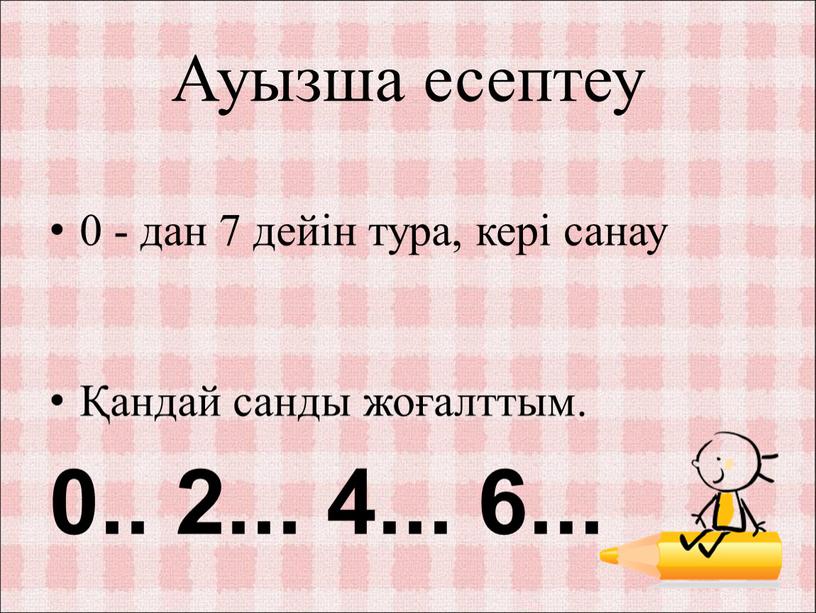 Ауызша есептеу 0 - дан 7 дейін тура, кері санау Қандай санды жоғалттым