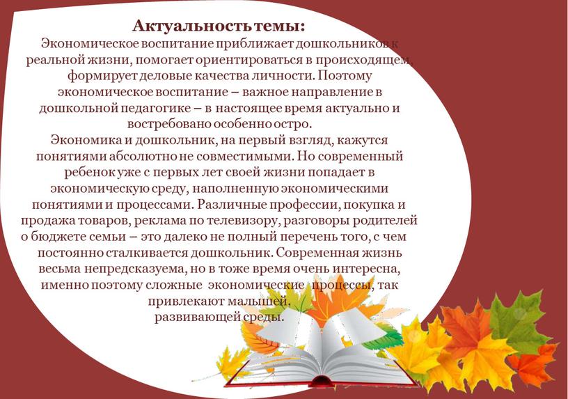 Актуальность темы: Экономическое воспитание приближает дошкольников к реальной жизни, помогает ориентироваться в происходящем, формирует деловые качества личности