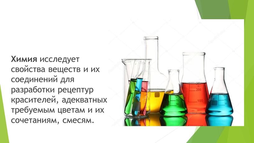 Химия исследует свойства веществ и их соединений для разработки рецептур красителей, адекватных требуемым цветам и их сочетаниям, смесям