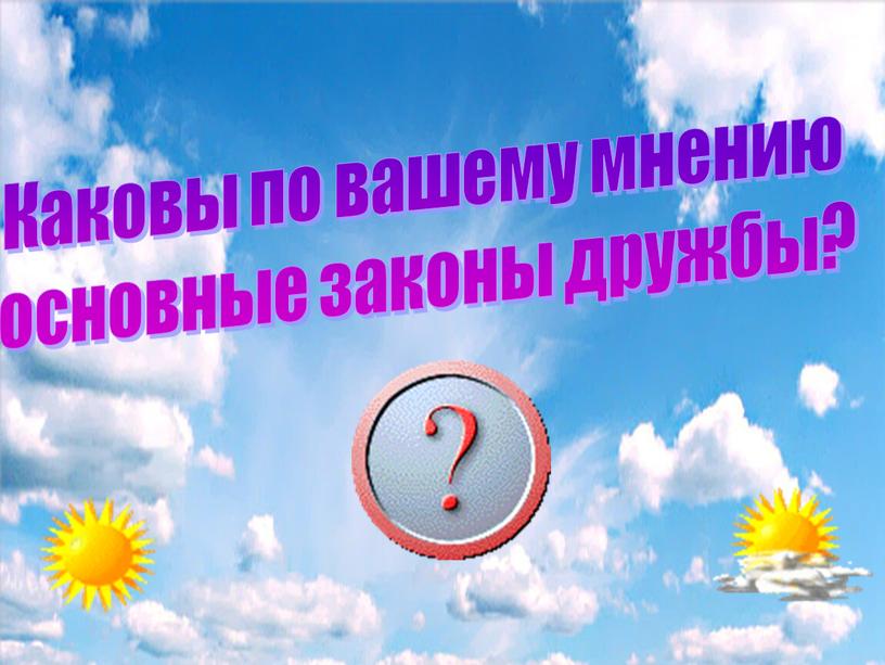 Каковы по вашему мнению основные законы дружбы?