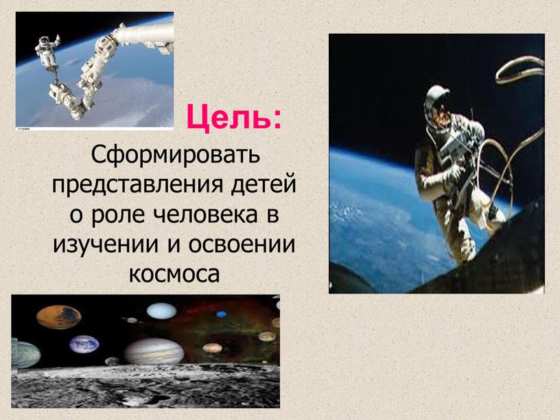 Цель: Сформировать представления детей о роле человека в изучении и освоении космоса