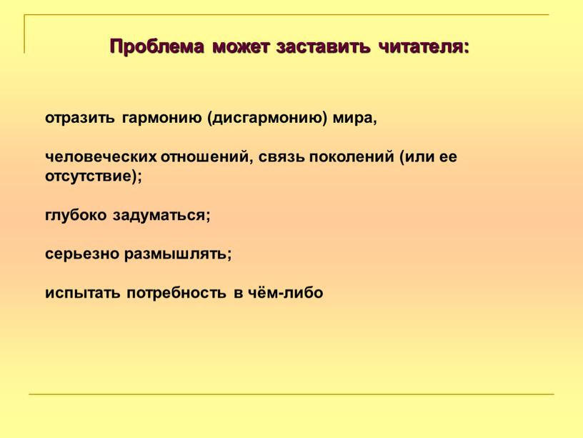 Проблема может заставить читателя: отразить гармонию (дисгармонию) мира, человеческих отношений, связь поколений (или ее отсутствие); глубоко задуматься; серьезно размышлять; испытать потребность в чём-либо