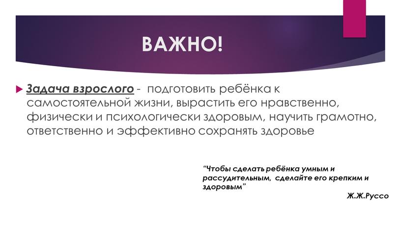 ВАЖНО! Задача взрослого - подготовить ребёнка к самостоятельной жизни, вырастить его нравственно, физически и психологически здоровым, научить грамотно, ответственно и эффективно сохранять здоровье “Чтобы сделать…