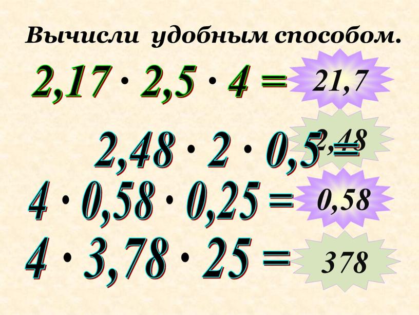 Вычисли удобным способом. 2,17 ∙ 2,5 ∙ 4 = 4 ∙ 0,58 ∙ 0,25 = 21,7 2,48 378 2,48 ∙ 2 ∙ 0,5 = 0,58…