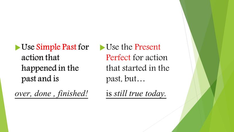 Use Simple Past for action that happened in the past and is over, done , finished!