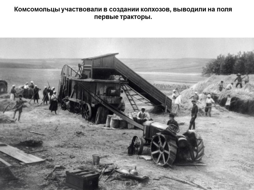 Комсомольцы участвовали в создании колхозов, выводили на поля первые тракторы