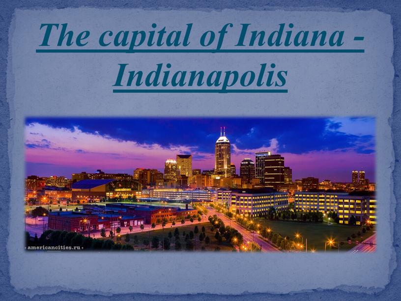 The capital of Indiana - Indianapolis