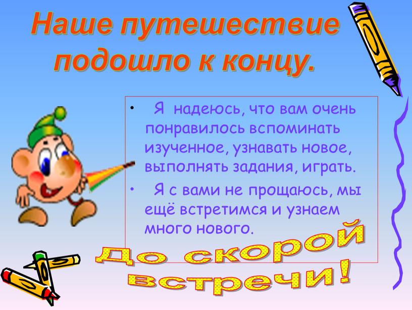 Я надеюсь, что вам очень понравилось вспоминать изученное, узнавать новое, выполнять задания, играть