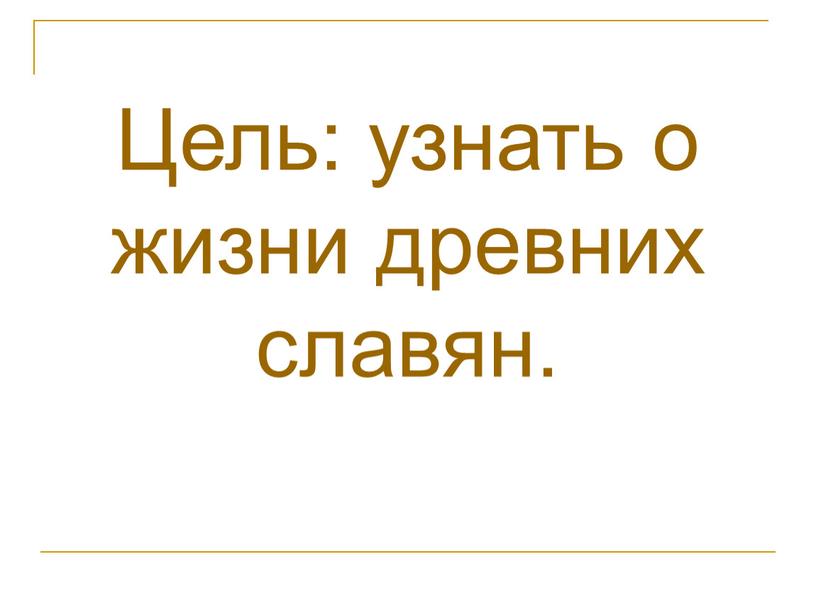 Цель: узнать о жизни древних славян