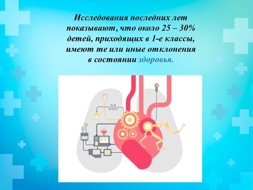 Исследования последних лет показывают, что около 25 – 30% детей, приходящих в 1-е классы, имеют те или иные отклонения в состоянии здоровья