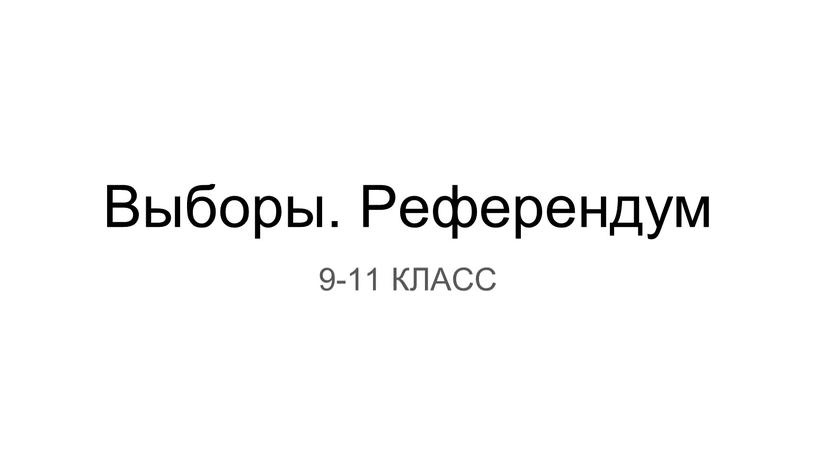 Выборы. Референдум 9-11 КЛАСС