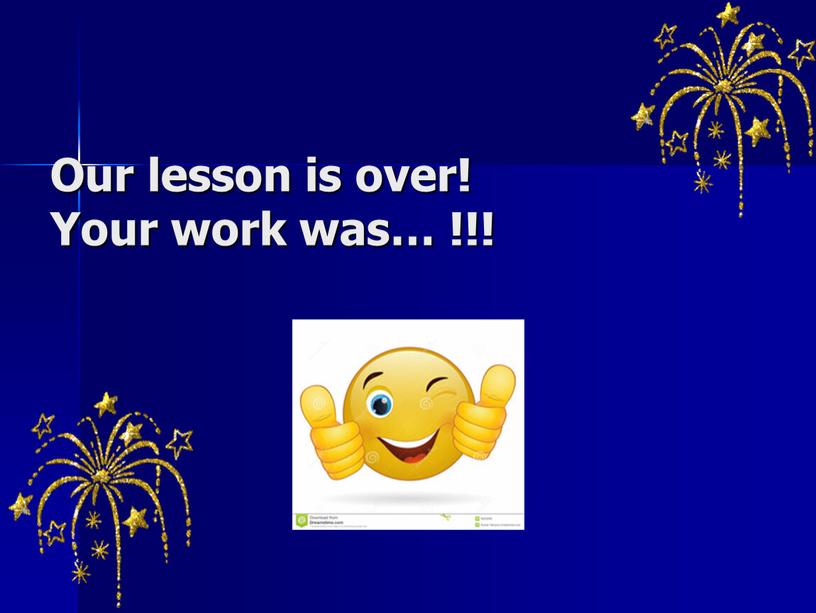 Our lesson is over! Your work was… !!!