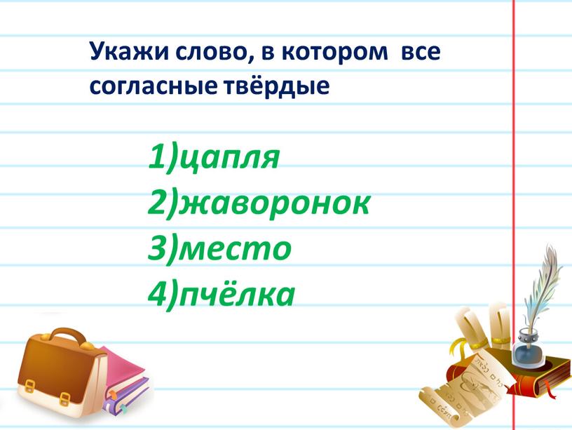 Укажи слово, в котором все согласные твёрдые цапля жаворонок место пчёлка