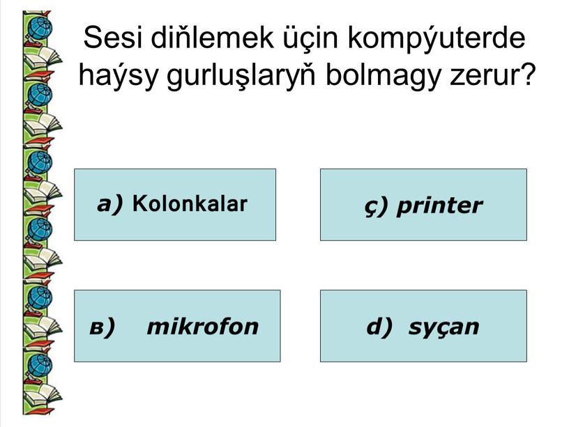 Sesi diňlemek üçin kompýuterde haýsy gurluşlaryň bolmagy zerur? а)