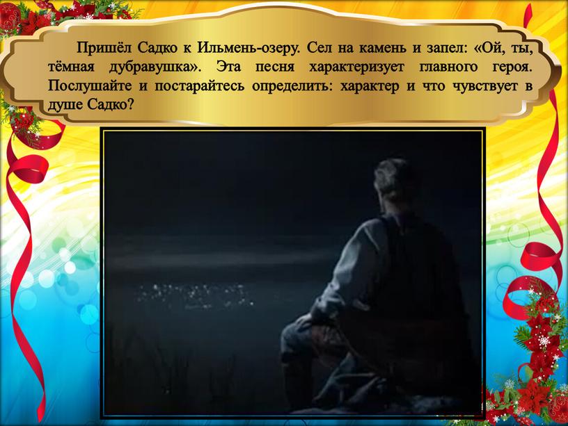 Пришёл Садко к Ильмень-озеру. Сел на камень и запел: «Ой, ты, тёмная дубравушка»