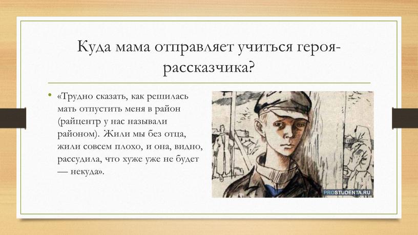 Куда мама отправляет учиться героя-рассказчика? «Трудно сказать, как решилась мать отпустить меня в район (райцентр у нас называли районом)