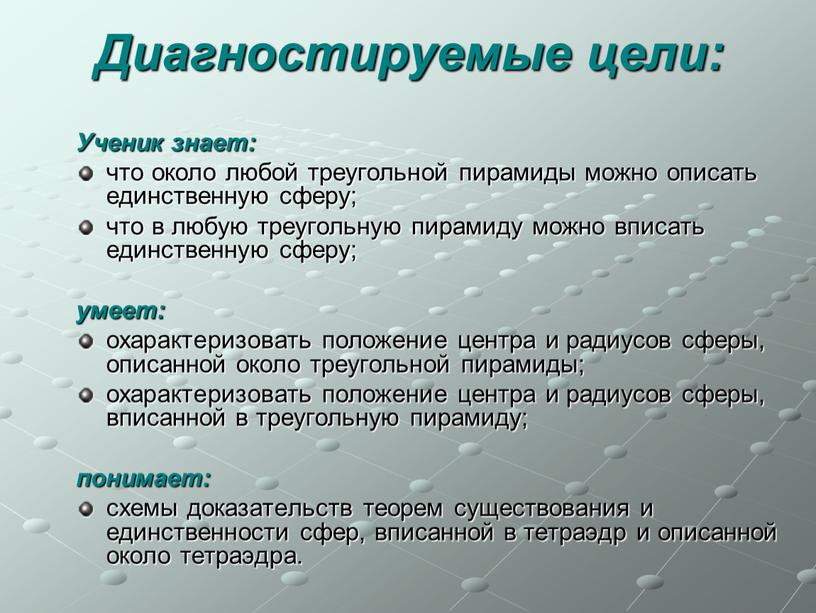 Диагностируемые цели: Ученик знает: что около любой треугольной пирамиды можно описать единственную сферу; что в любую треугольную пирамиду можно вписать единственную сферу; умеет: охарактеризовать положение…