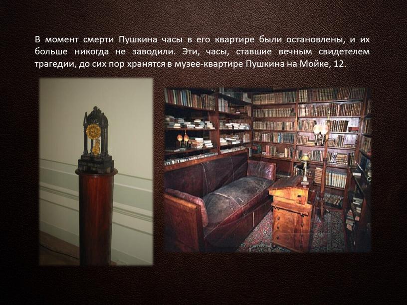 В момент смерти Пушкина часы в его квартире были остановлены, и их больше никогда не заводили