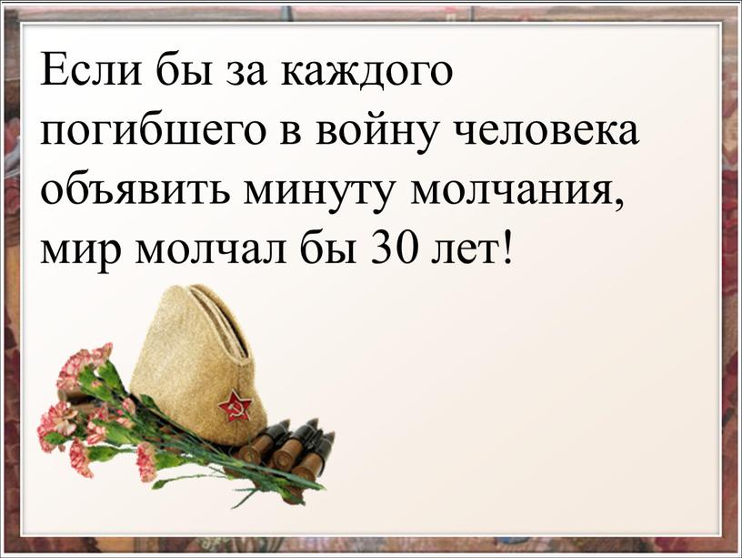 Если бы за каждого погибшего в войну человека объявить минуту молчания, мир молчал бы 30 лет!