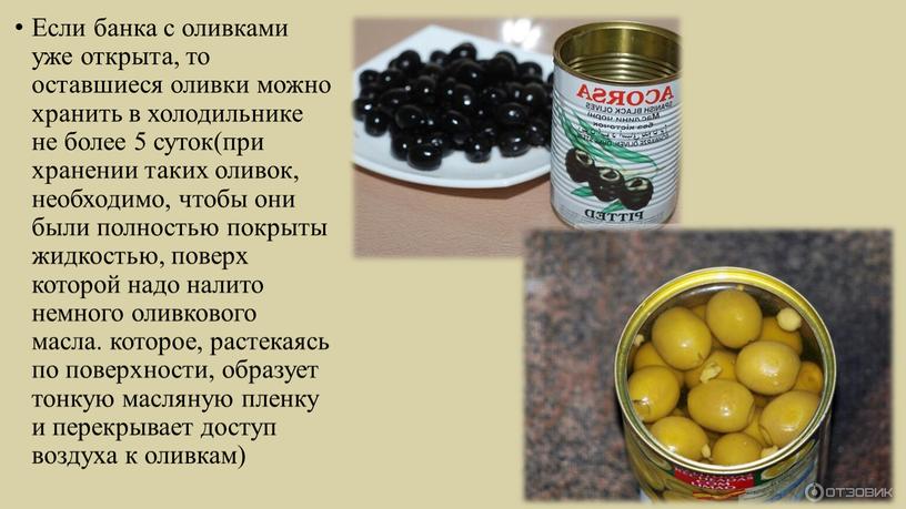 Если банка с оливками уже открыта, то оставшиеся оливки можно хранить в холодильнике не более 5 суток(при хранении таких оливок, необходимо, чтобы они были полностью…