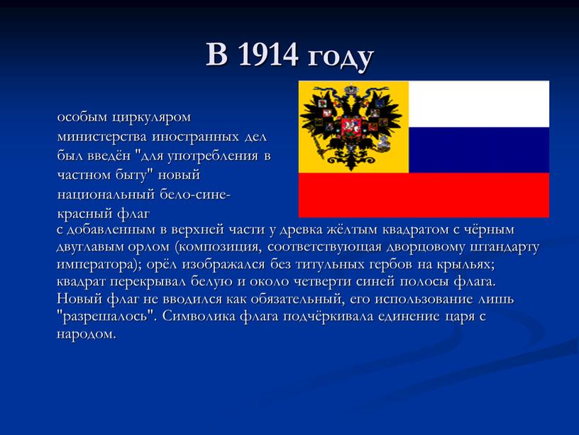 В 1914 году особым циркуляром министерства иностранных дел был введён "для употребления в частном быту" новый национальный бело-сине-красный флаг с добавленным в верхней части у…