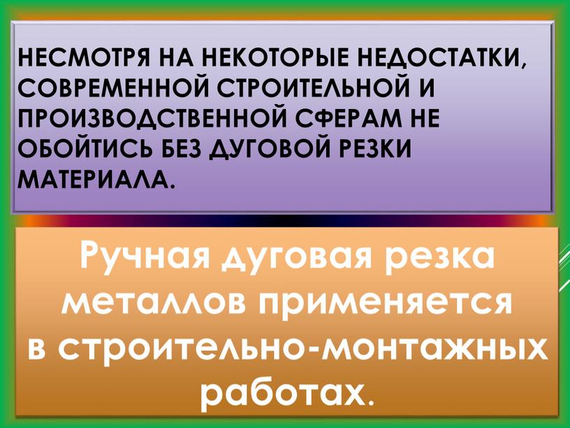 Несмотря на некоторые недостатки, современной строительной и производственной сферам не обойтись без дуговой резки материала