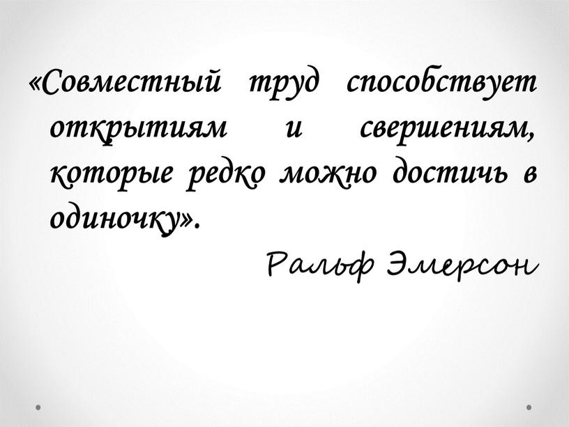 Совместный труд способствует открытиям и свершениям, которые редко можно достичь в одиночку»