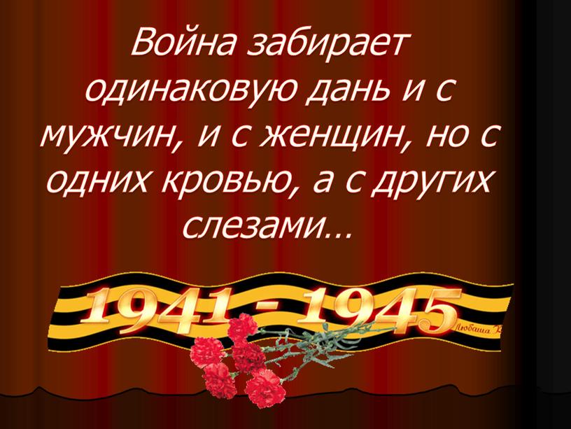 Война забирает одинаковую дань и с мужчин, и с женщин, но с одних кровью, а с других слезами…