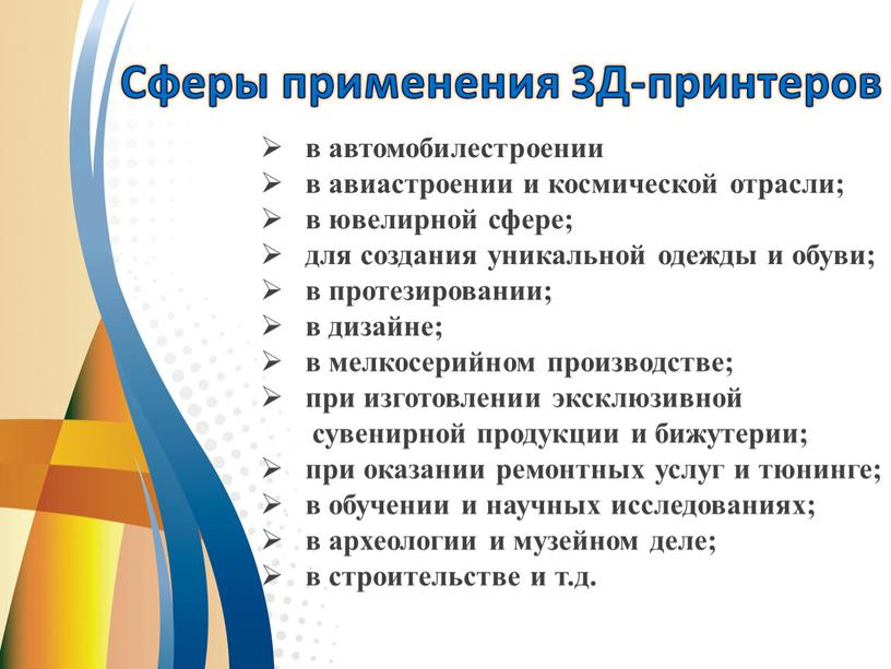 Сферы применения 3Д-принтеров в автомобилестроении в авиастроении и космической отрасли; в ювелирной сфере; для создания уникальной одежды и обуви; в протезировании; в дизайне; в мелкосерийном…