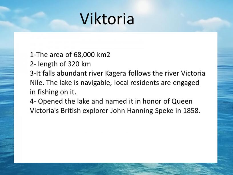 Viktoria 1-The area of 68,000 km2 2- length of 320 km 3-It falls abundant river