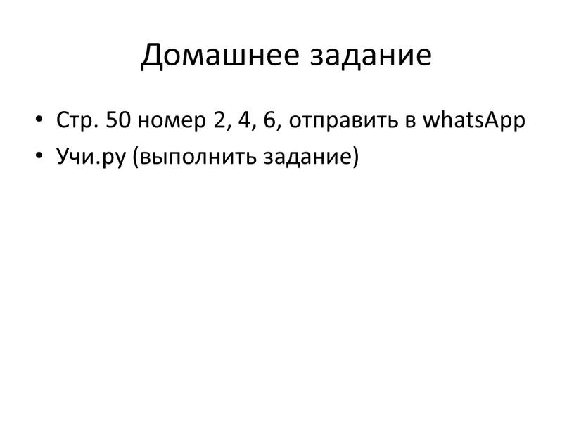 Домашнее задание Стр. 50 номер 2, 4, 6, отправить в whatsApp