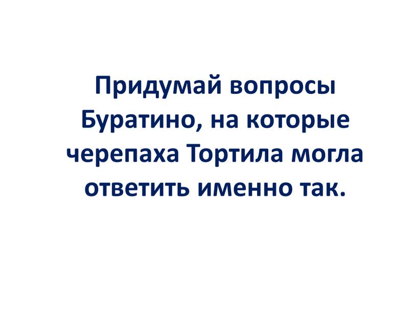 Придумай вопросы Буратино, на которые черепаха